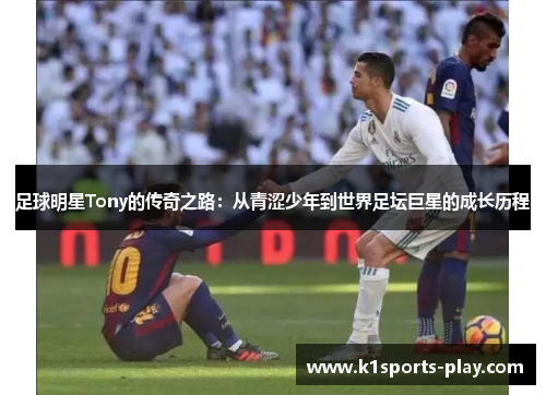 足球明星Tony的传奇之路：从青涩少年到世界足坛巨星的成长历程