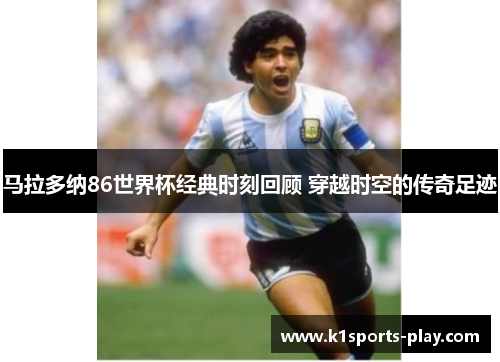 马拉多纳86世界杯经典时刻回顾 穿越时空的传奇足迹