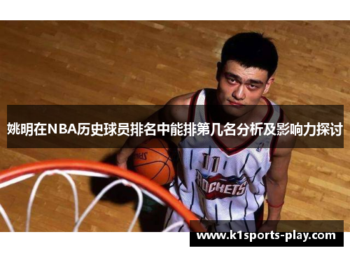 姚明在NBA历史球员排名中能排第几名分析及影响力探讨