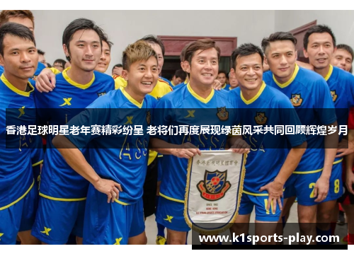 香港足球明星老年赛精彩纷呈 老将们再度展现绿茵风采共同回顾辉煌岁月