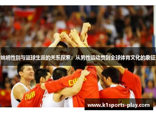 姚明性别与篮球生涯的关系探索：从男性运动员到全球体育文化的象征