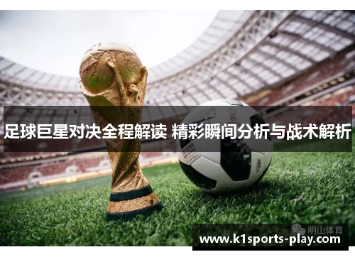 足球巨星对决全程解读 精彩瞬间分析与战术解析