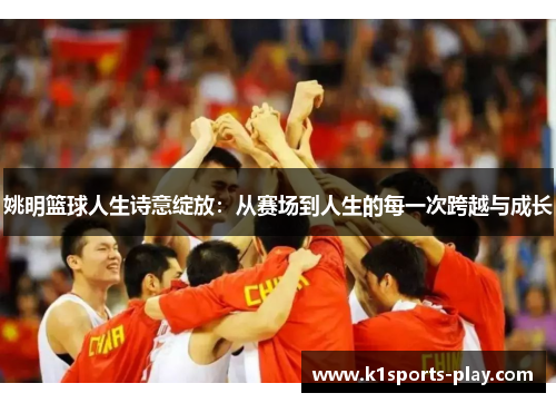 姚明篮球人生诗意绽放：从赛场到人生的每一次跨越与成长