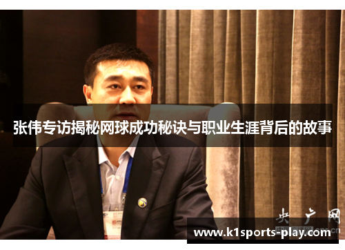 张伟专访揭秘网球成功秘诀与职业生涯背后的故事
