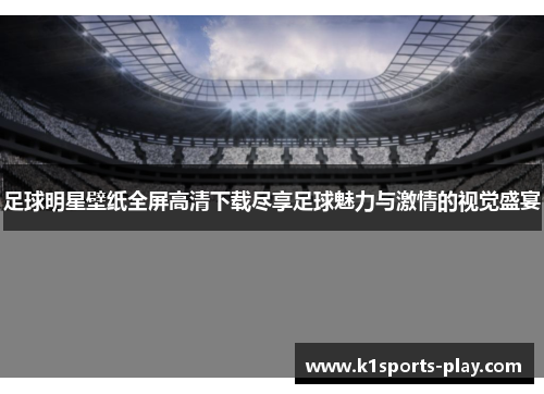 足球明星壁纸全屏高清下载尽享足球魅力与激情的视觉盛宴