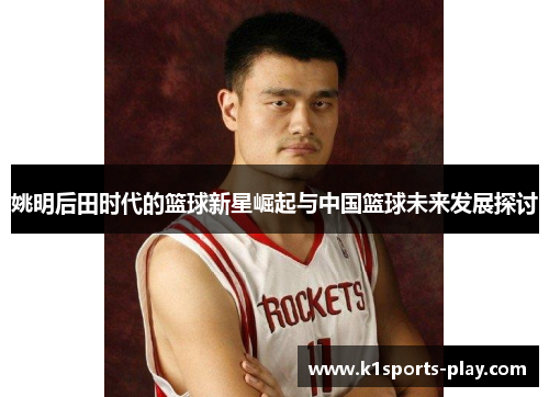 姚明后田时代的篮球新星崛起与中国篮球未来发展探讨