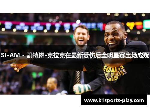 SI-AM - 凯特琳·克拉克在最新受伤后全明星赛出场成疑