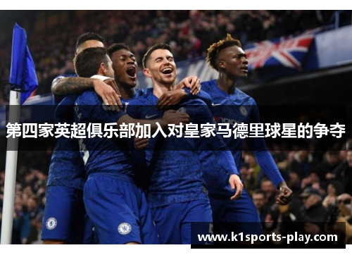 第四家英超俱乐部加入对皇家马德里球星的争夺