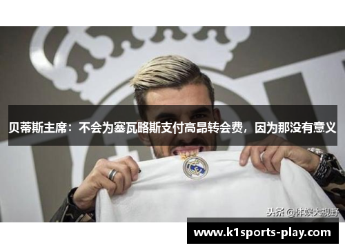 贝蒂斯主席：不会为塞瓦略斯支付高昂转会费，因为那没有意义