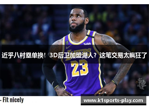 近乎八村塁单换！3D后卫加盟湖人？这笔交易太疯狂了