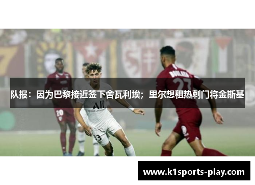 队报：因为巴黎接近签下舍瓦利埃；里尔想租热刺门将金斯基