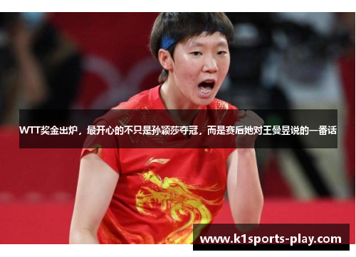WTT奖金出炉，最开心的不只是孙颖莎夺冠，而是赛后她对王曼昱说的一番话